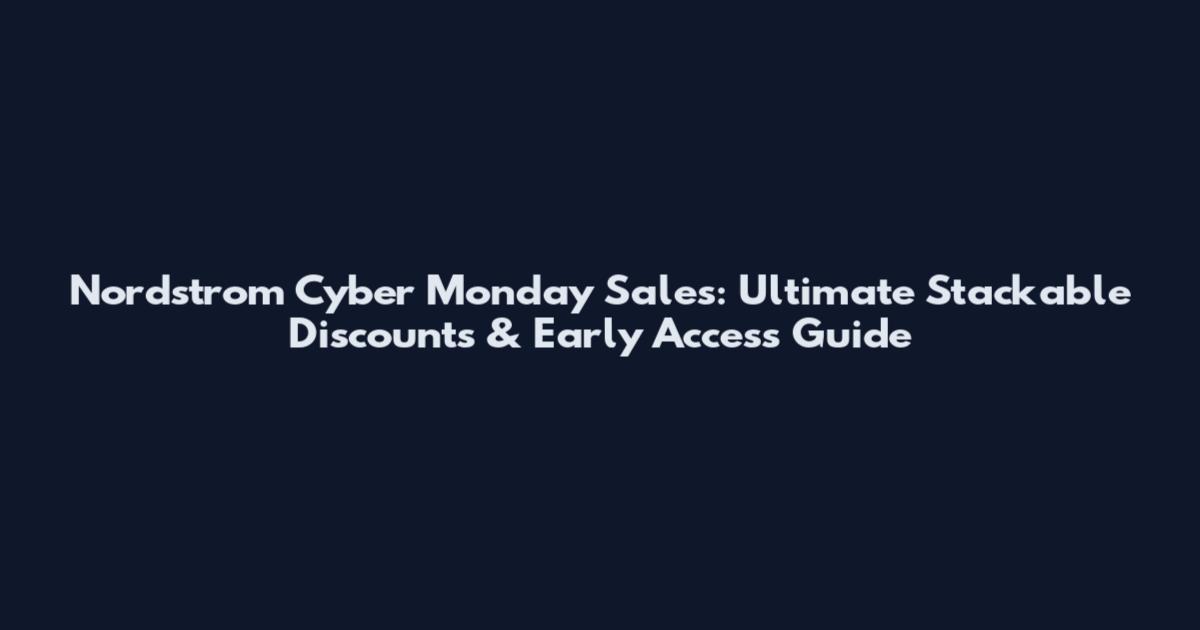 Nordstrom Cyber Monday Sales: Ultimate Stackable Discounts & Early Access Guide