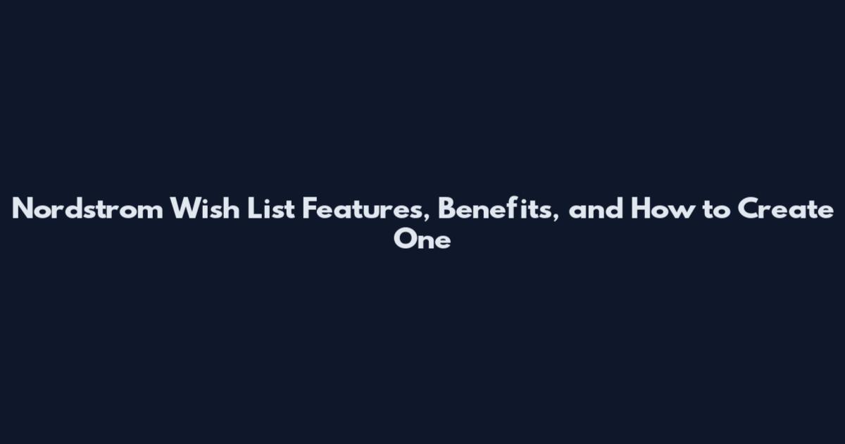 Nordstrom Wish List Features, Benefits, and How to Create One