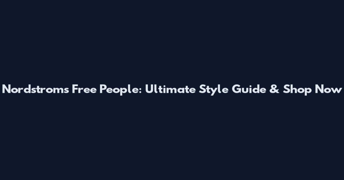 Nordstroms Free People: Ultimate Style Guide & Shop Now