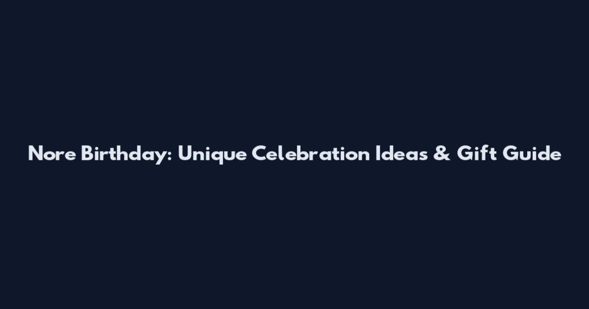 Nore Birthday: Unique Celebration Ideas & Gift Guide