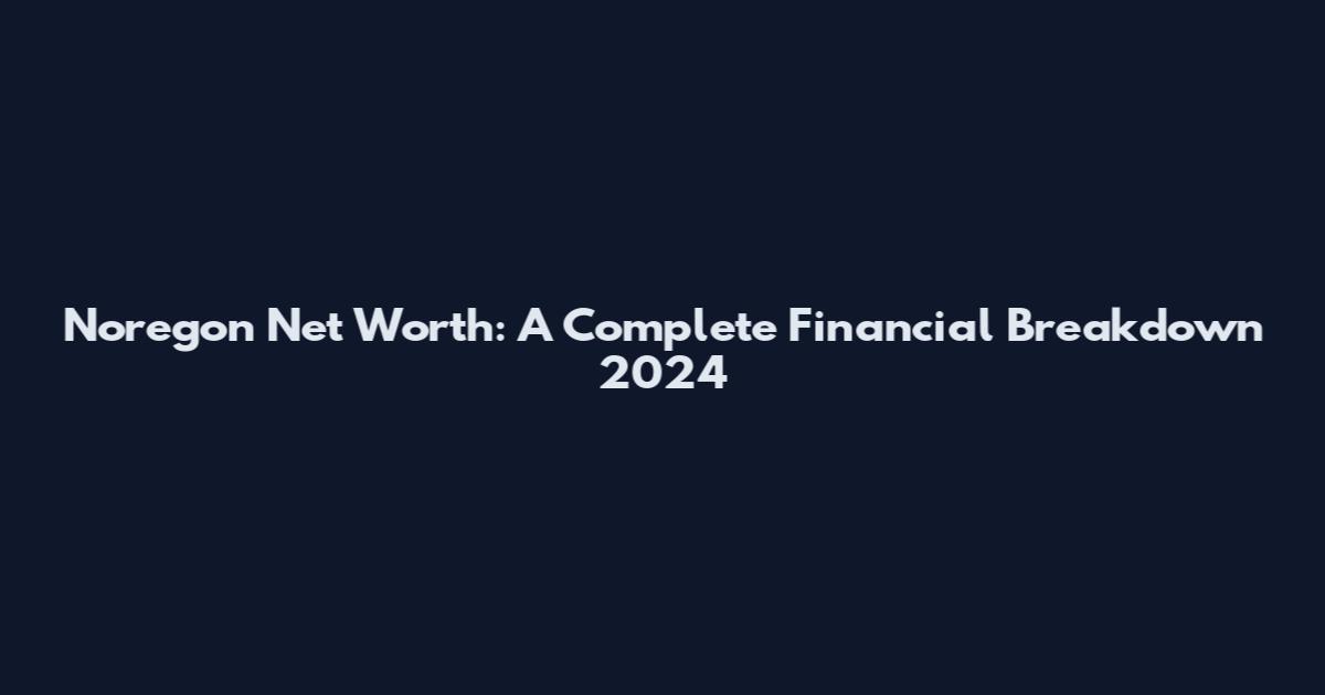 Noregon Net Worth: A Complete Financial Breakdown 2024