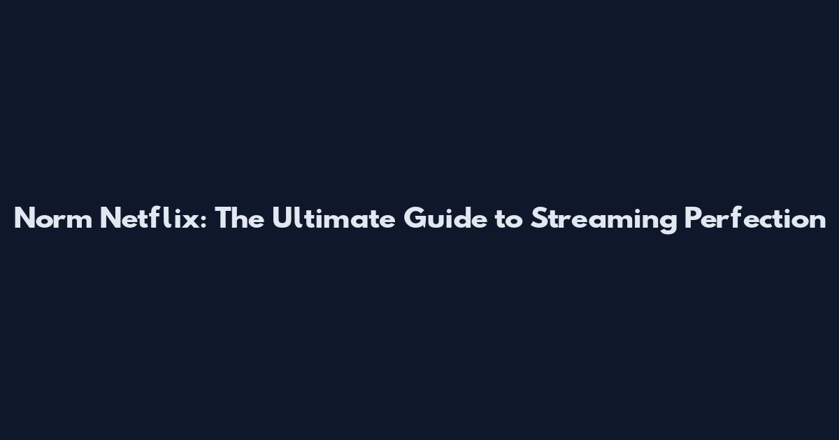 Norm Netflix: The Ultimate Guide to Streaming Perfection