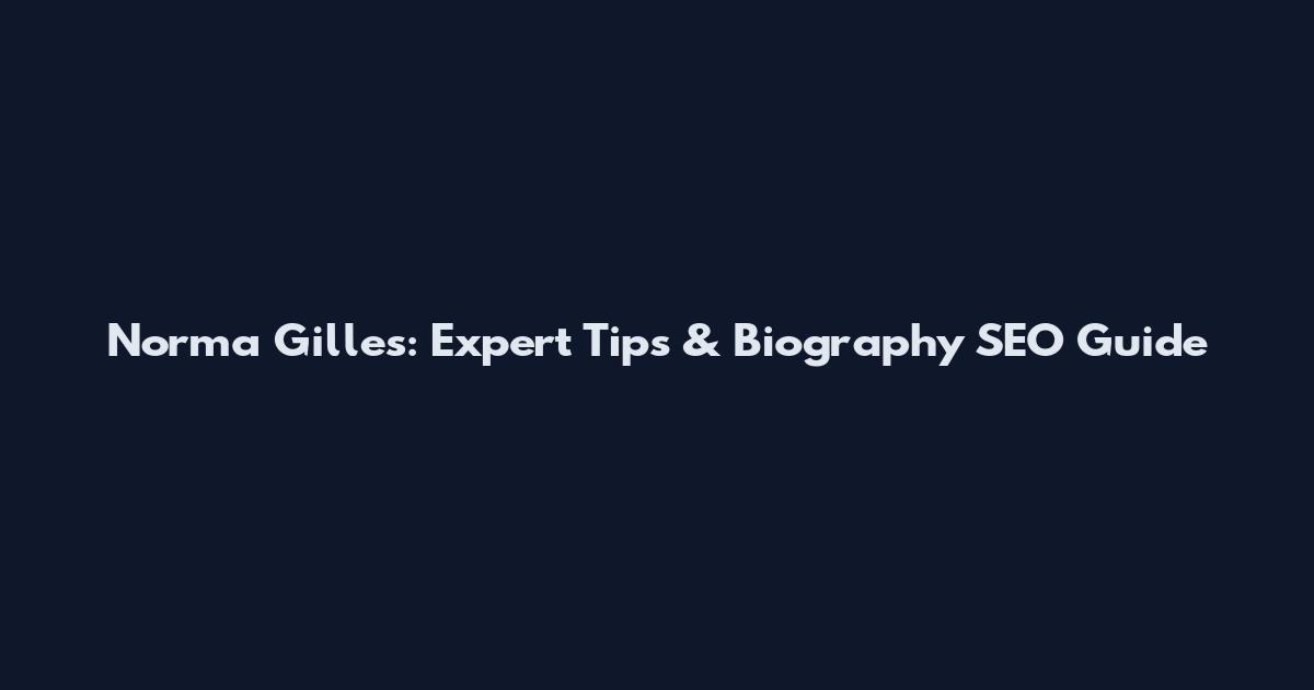 Norma Gilles: Expert Tips & Biography SEO Guide