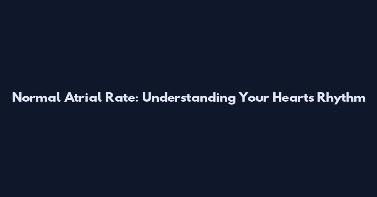Normal Atrial Rate: Understanding Your Heart's Rhythm