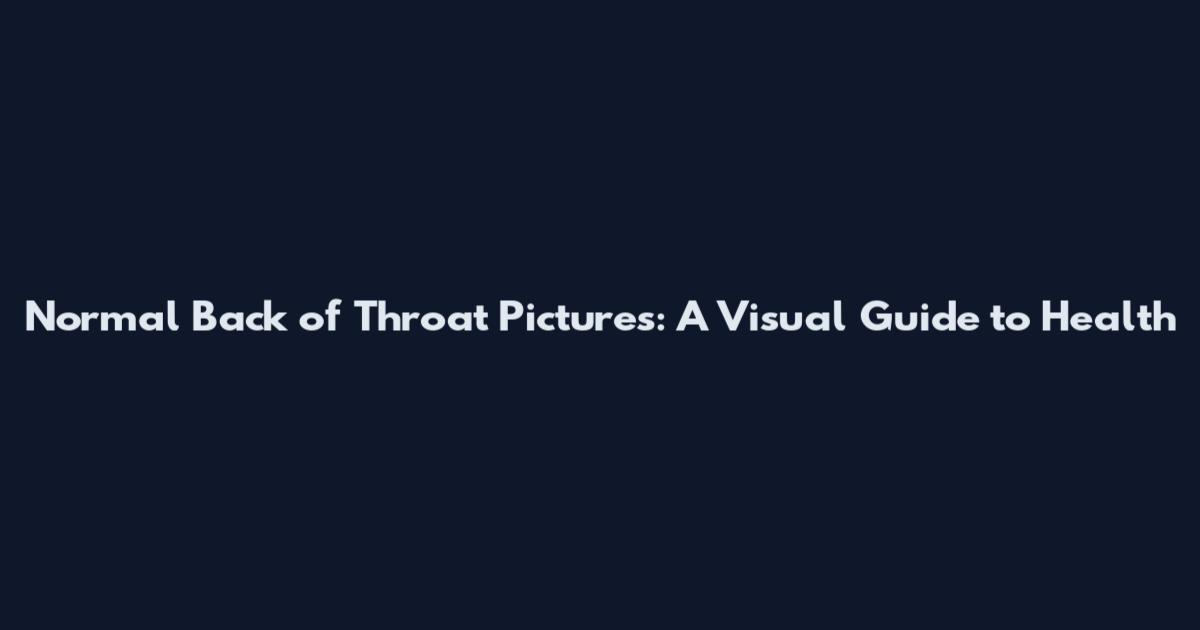 Normal Back of Throat Pictures: A Visual Guide to Health