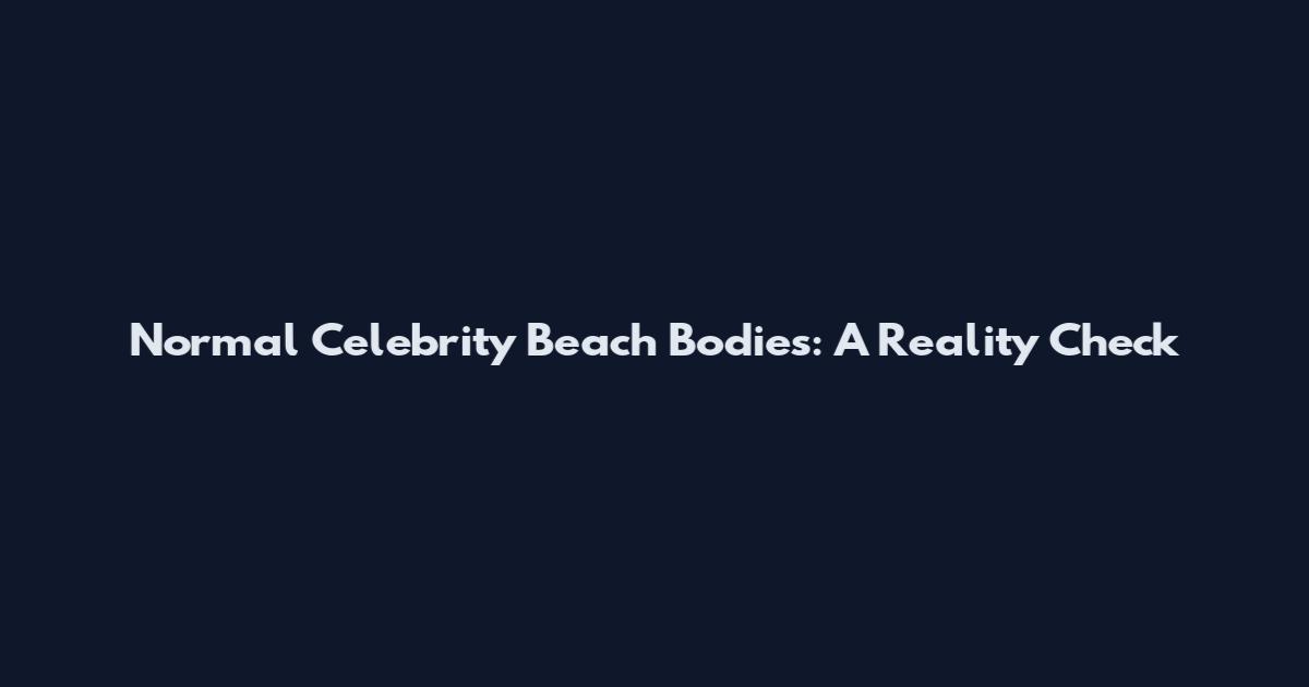 Normal Celebrity Beach Bodies: A Reality Check