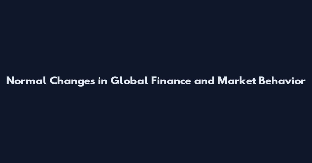Normal Changes in Global Finance and Market Behavior