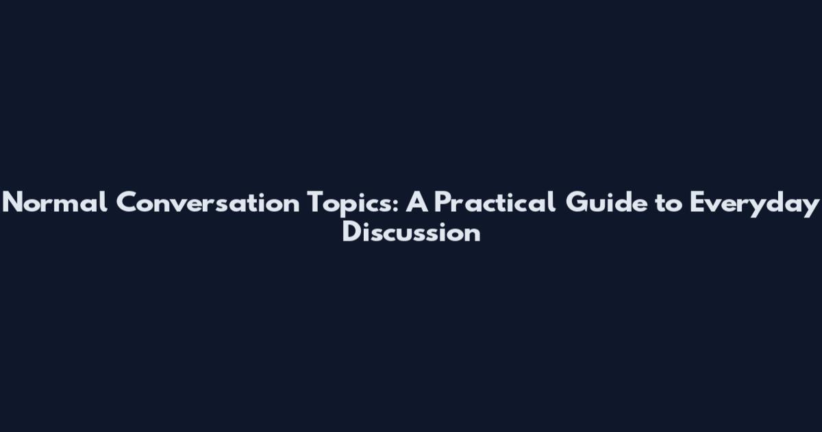 Normal Conversation Topics: A Practical Guide to Everyday Discussion