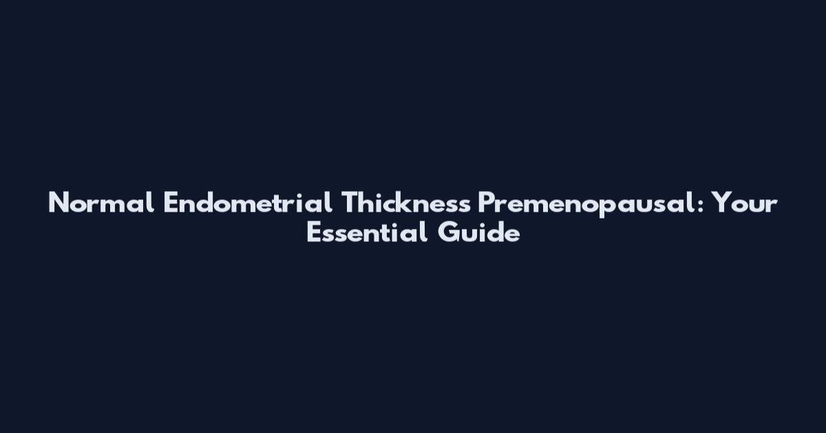 Normal Endometrial Thickness Premenopausal: Your Essential Guide