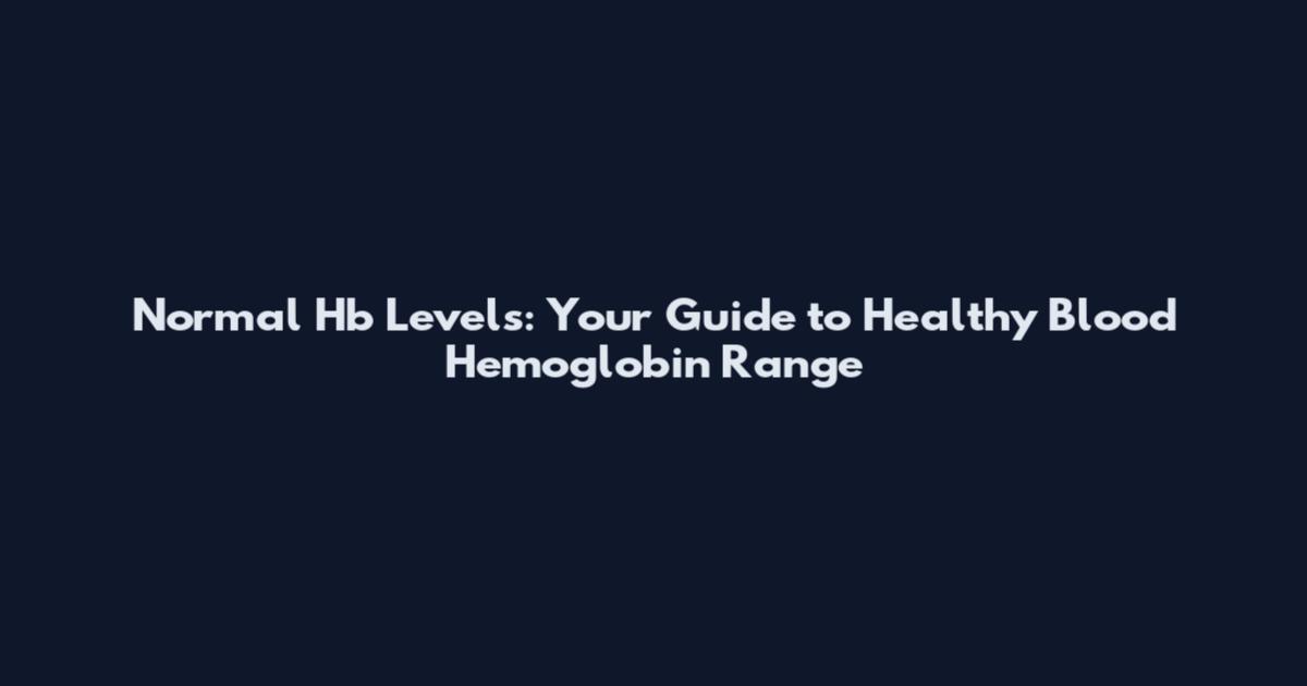 Normal Hb Levels: Your Guide to Healthy Blood Hemoglobin Range