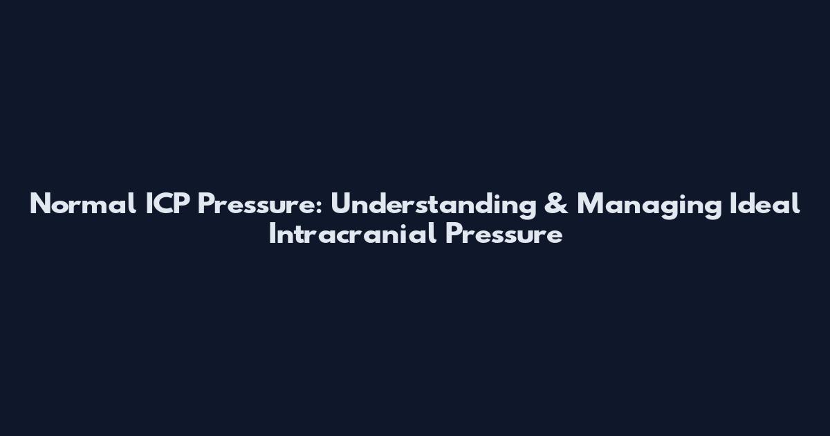 Normal ICP Pressure: Understanding & Managing Ideal Intracranial Pressure