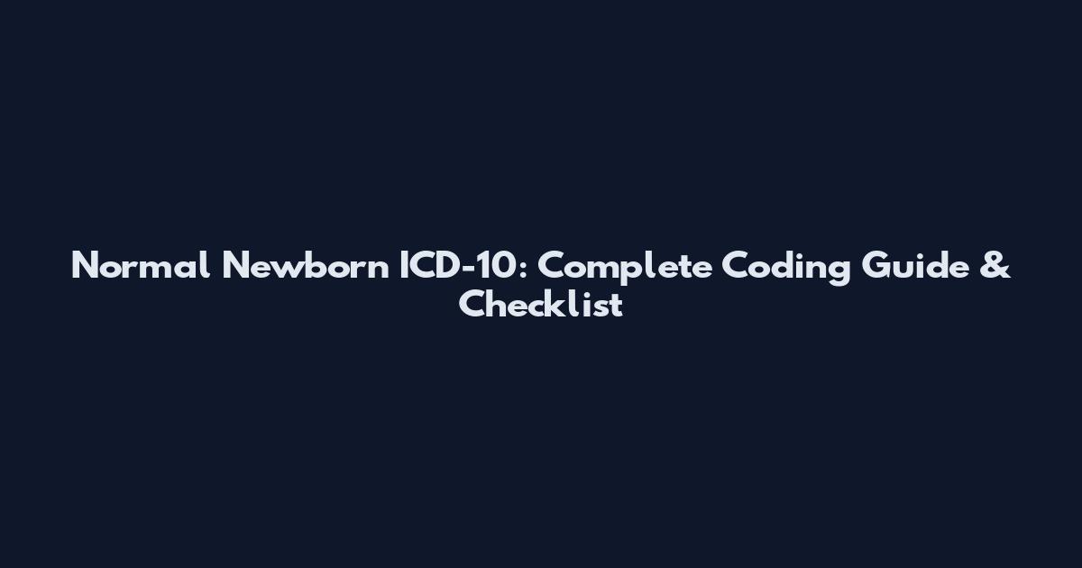 Normal Newborn ICD-10: Complete Coding Guide & Checklist