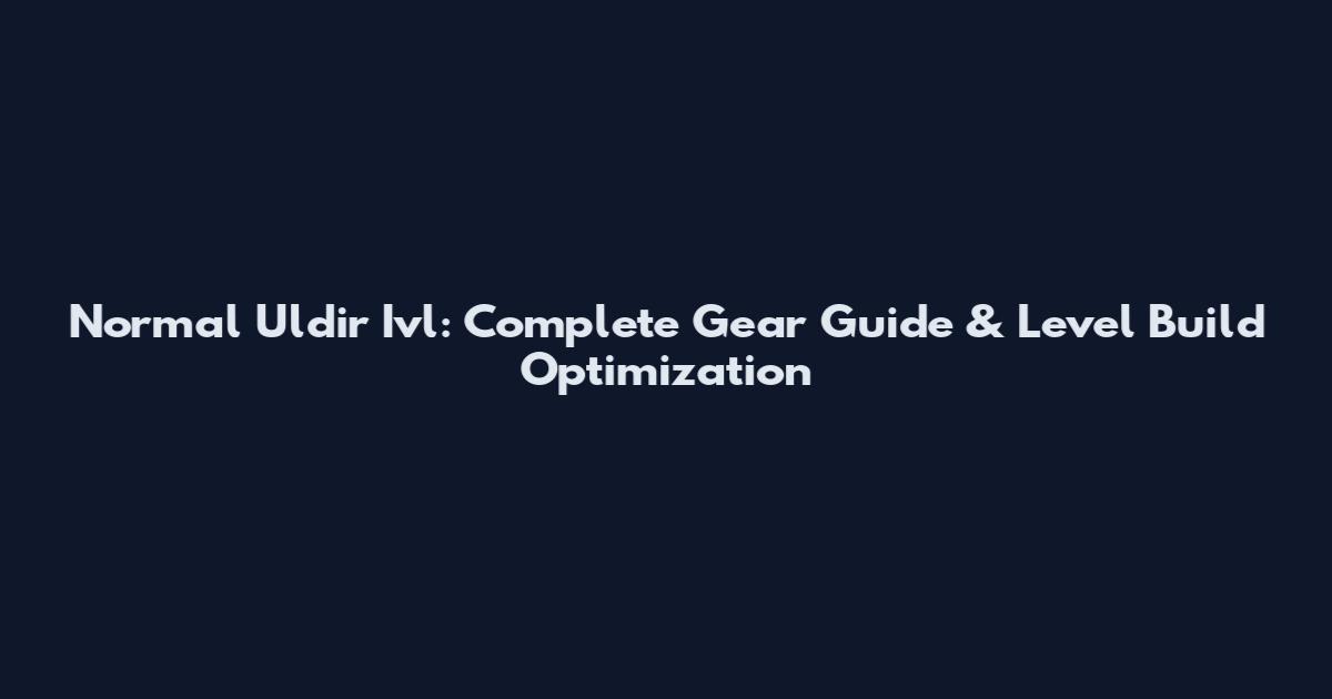 Normal Uldir Ivl: Complete Gear Guide & Level Build Optimization