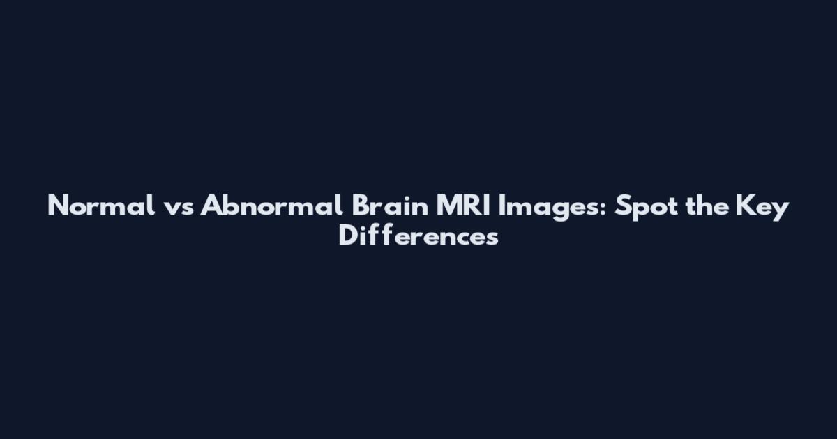 Normal vs Abnormal Brain MRI Images: Spot the Key Differences