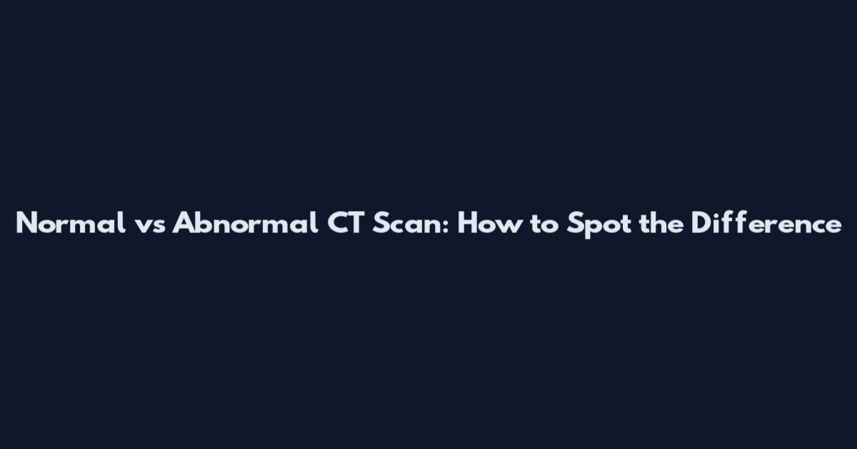 Normal vs Abnormal CT Scan: How to Spot the Difference