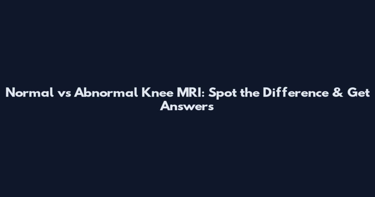 Normal vs Abnormal Knee MRI: Spot the Difference & Get Answers