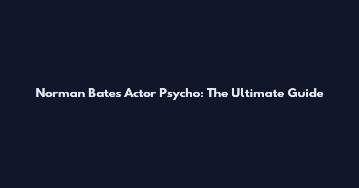 Norman Bates Actor Psycho: The Ultimate Guide