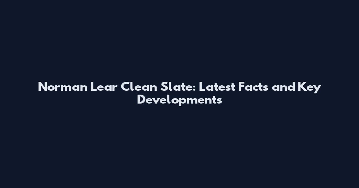 Norman Lear Clean Slate: Latest Facts and Key Developments