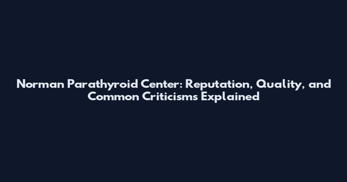 Norman Parathyroid Center: Reputation, Quality, and Common Criticisms Explained