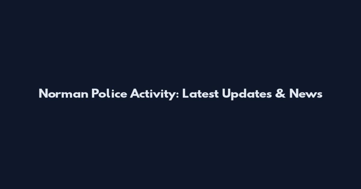 Norman Police Activity: Latest Updates & News