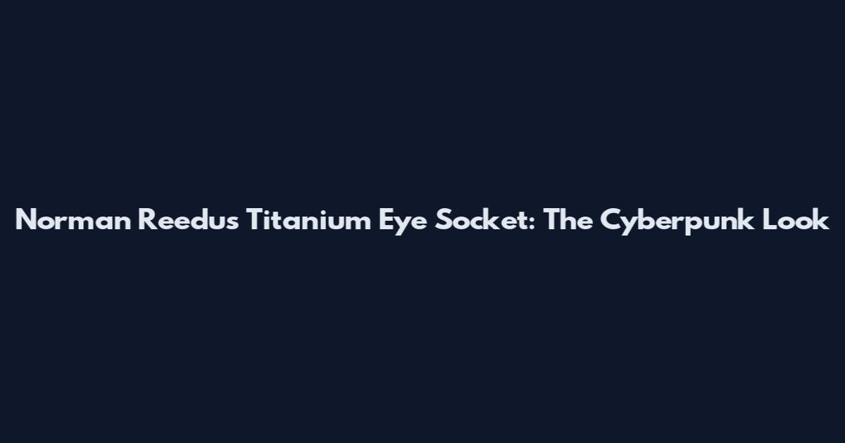 Norman Reedus Titanium Eye Socket: The Cyberpunk Look