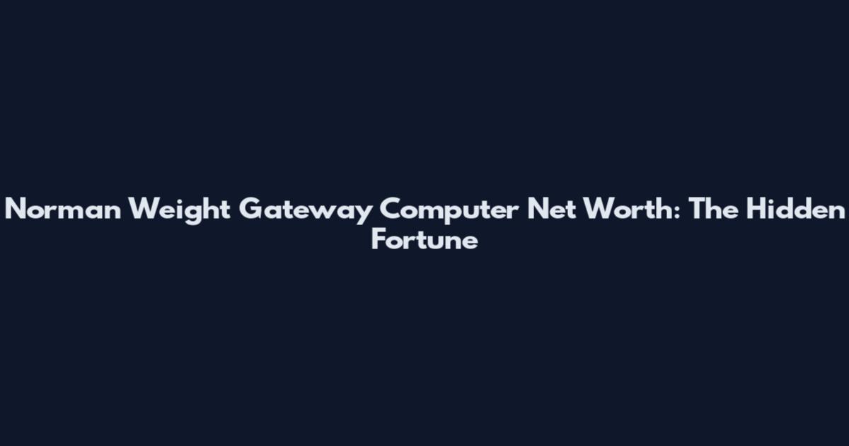 Norman Weight Gateway Computer Net Worth: The Hidden Fortune