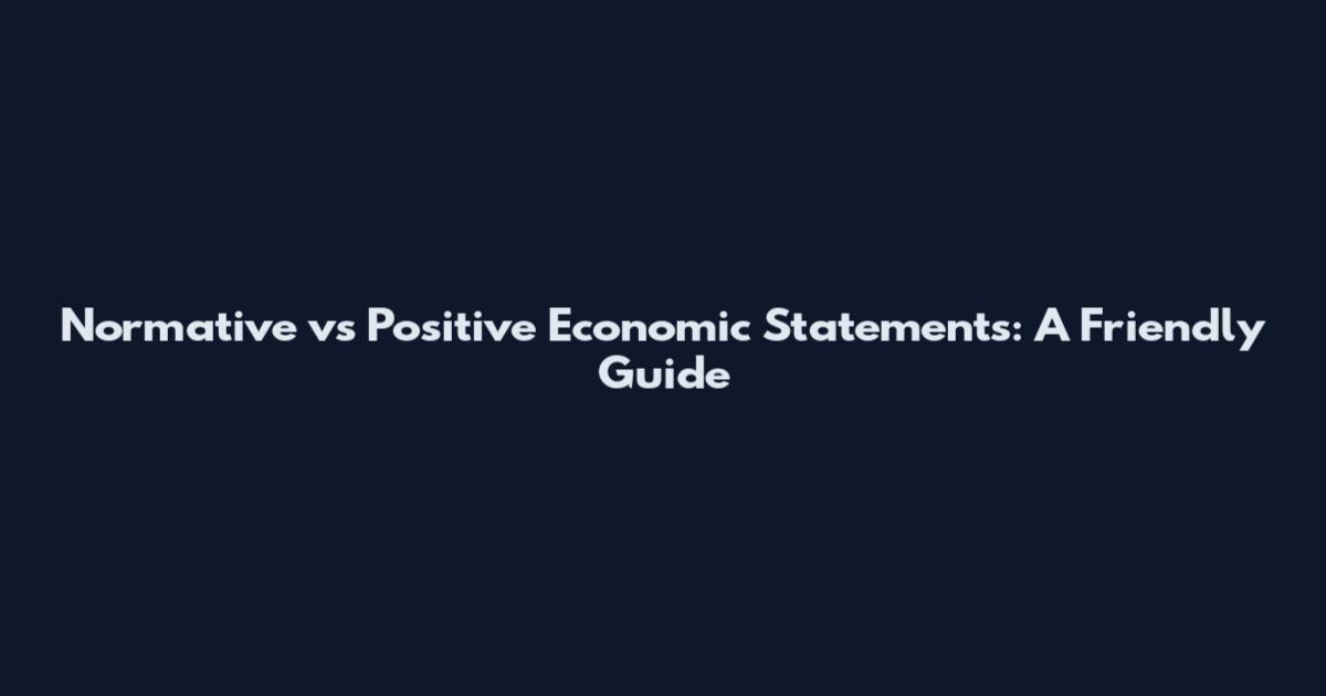 Normative vs Positive Economic Statements: A Friendly Guide