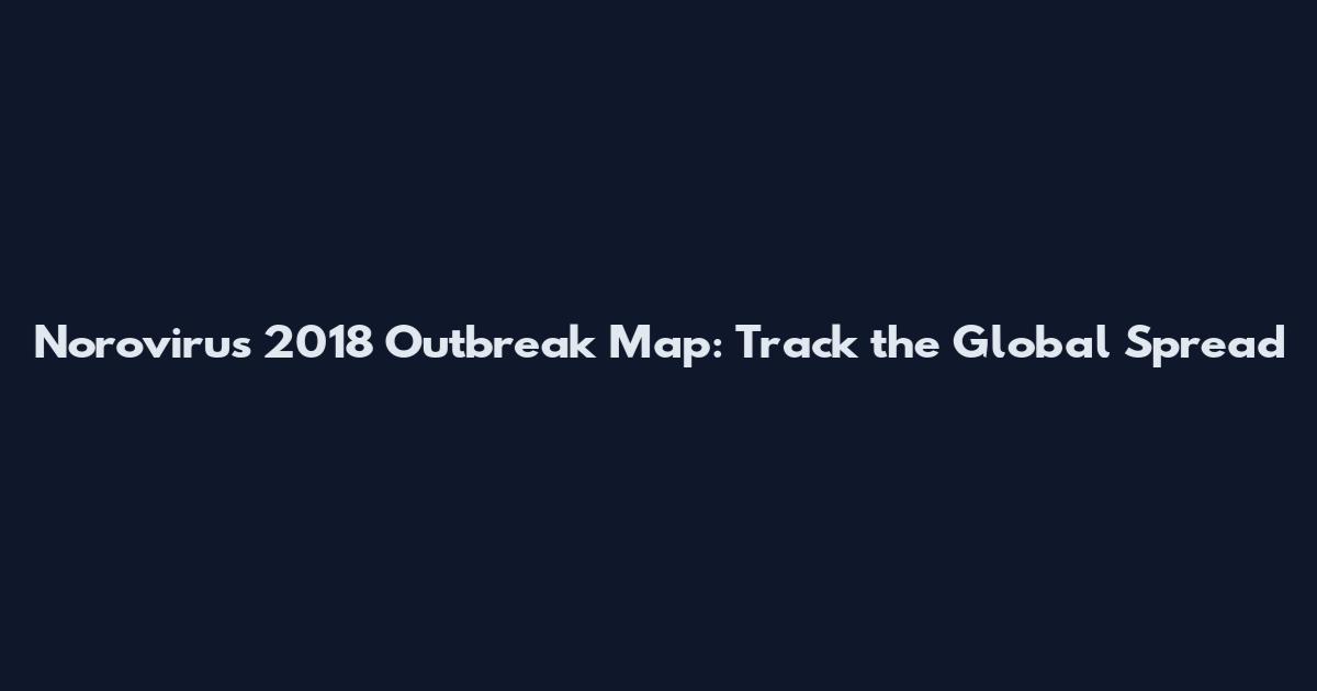 Norovirus 2018 Outbreak Map: Track the Global Spread