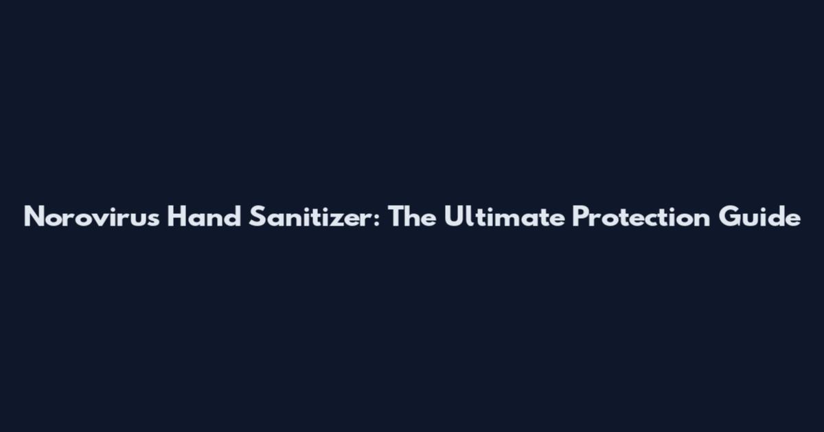 Norovirus Hand Sanitizer: The Ultimate Protection Guide