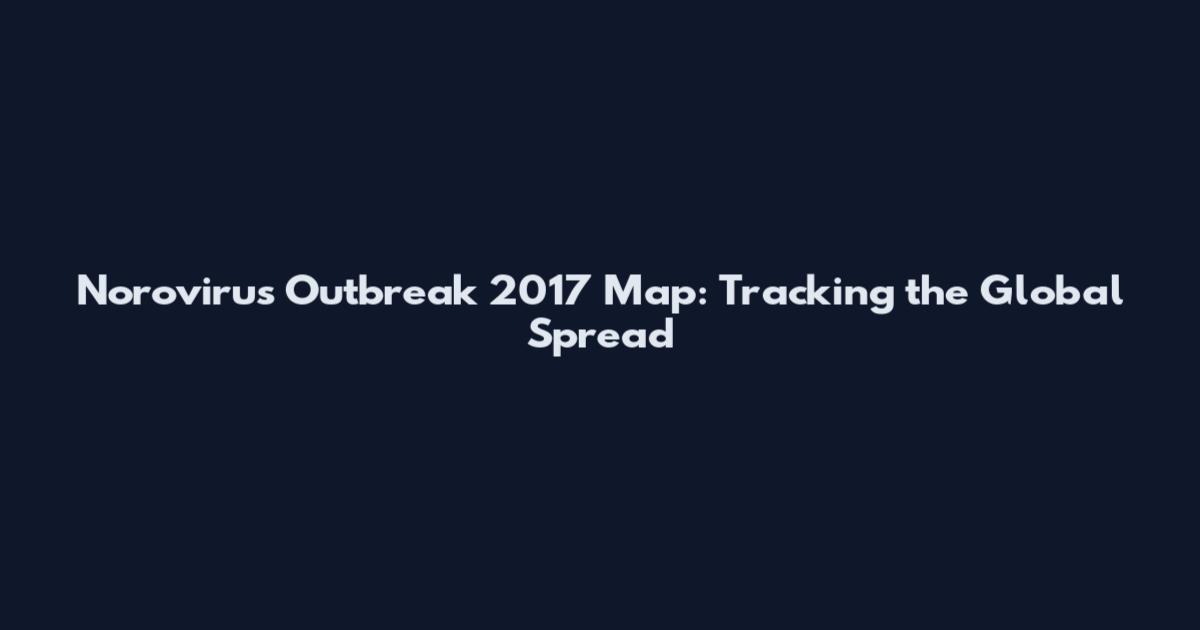 Norovirus Outbreak 2017 Map: Tracking the Global Spread