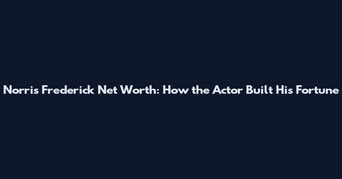 Norris Frederick Net Worth: How the Actor Built His Fortune