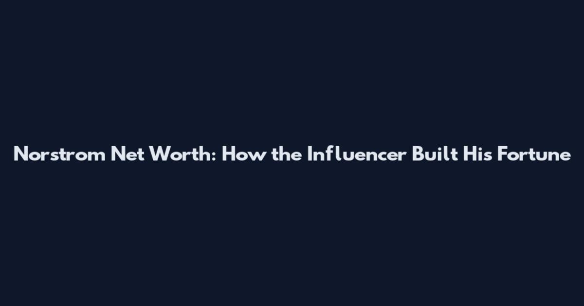 Norstrom Net Worth: How the Influencer Built His Fortune