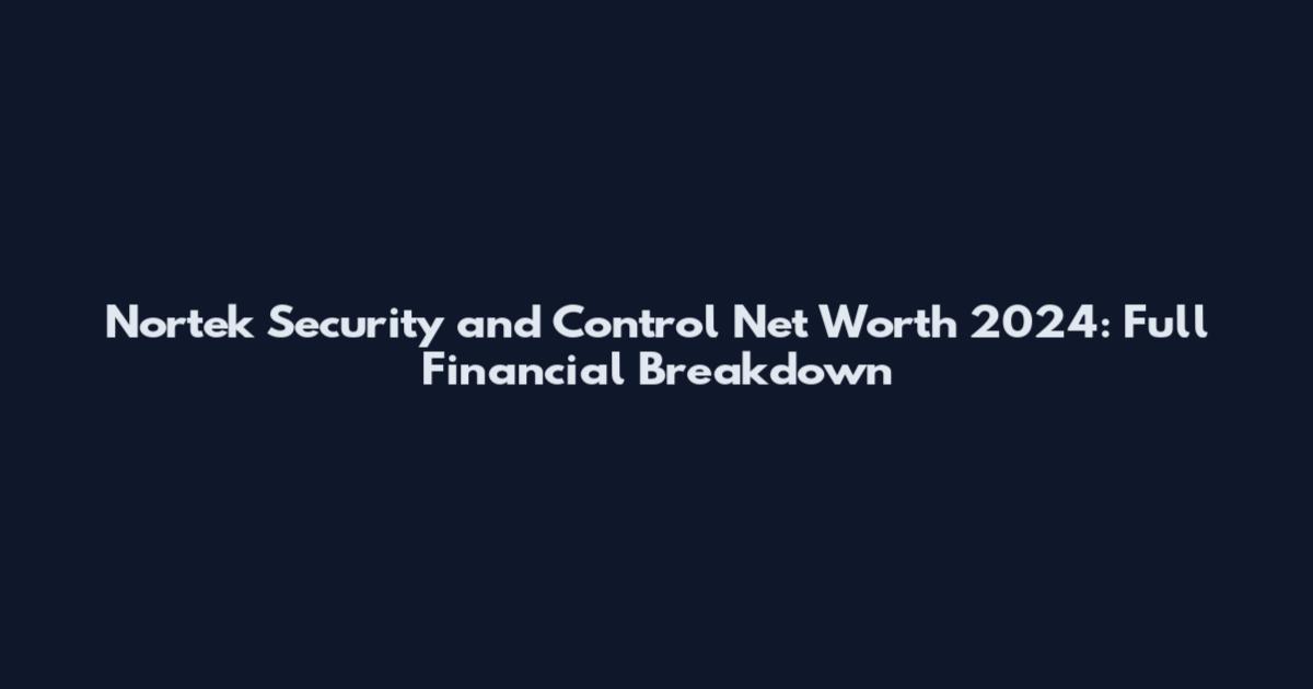 Nortek Security and Control Net Worth 2024: Full Financial Breakdown
