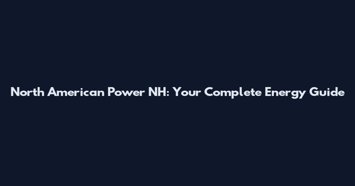 North American Power NH: Your Complete Energy Guide