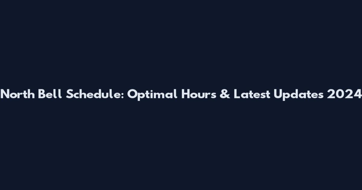 North Bell Schedule: Optimal Hours & Latest Updates 2024