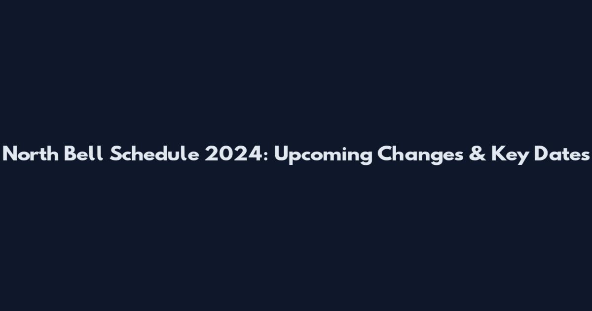 North Bell Schedule 2024: Upcoming Changes & Key Dates