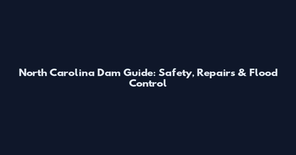 North Carolina Dam Guide: Safety, Repairs & Flood Control
