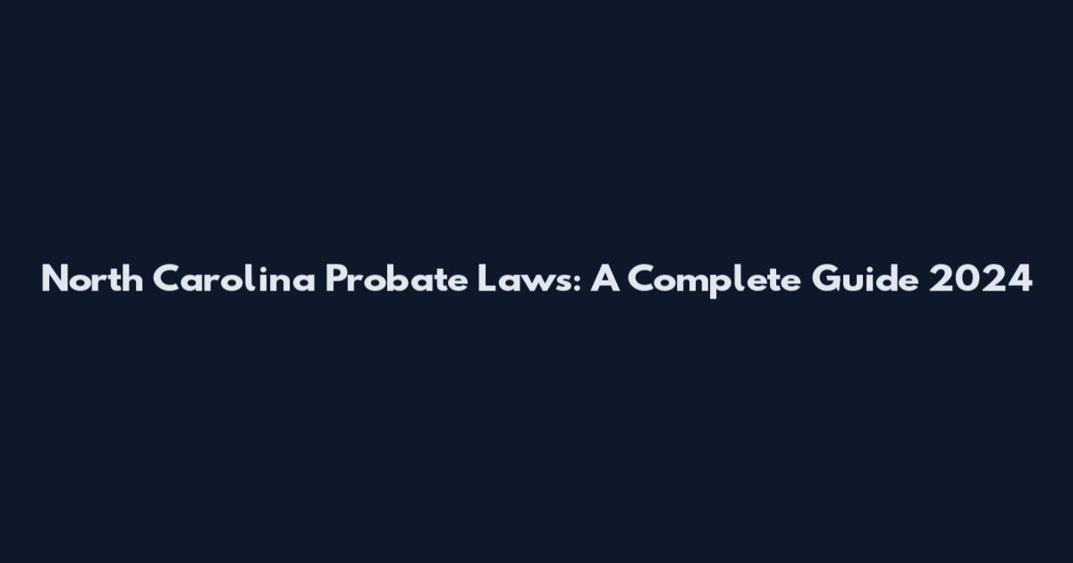 North Carolina Probate Laws: A Complete Guide 2024