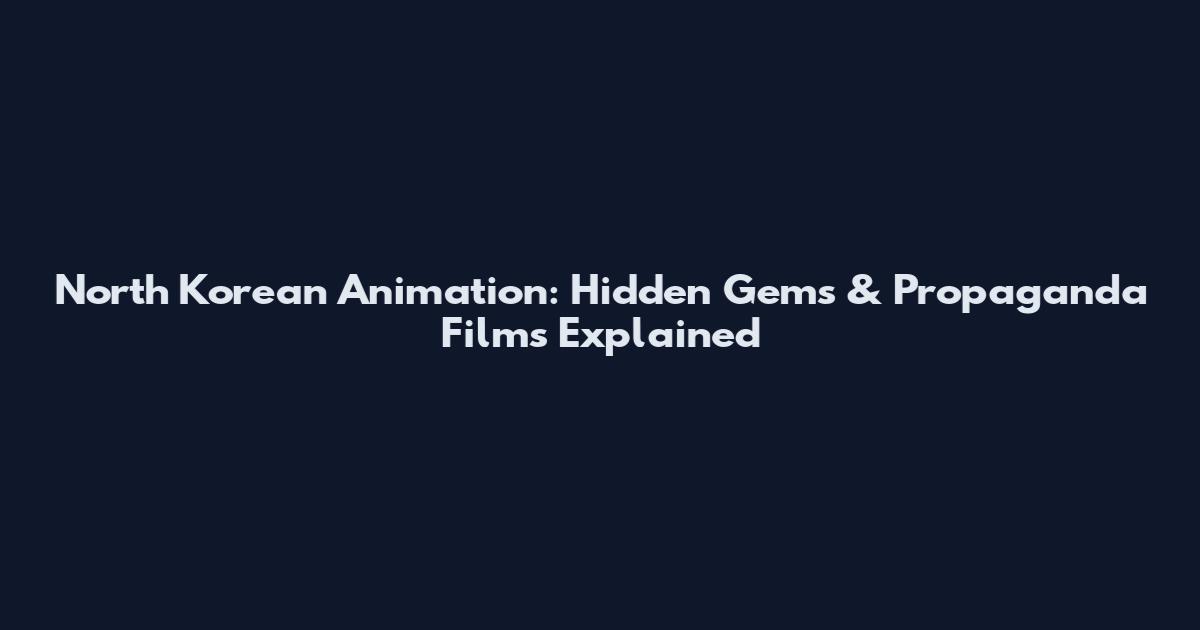 North Korean Animation: Hidden Gems & Propaganda Films Explained