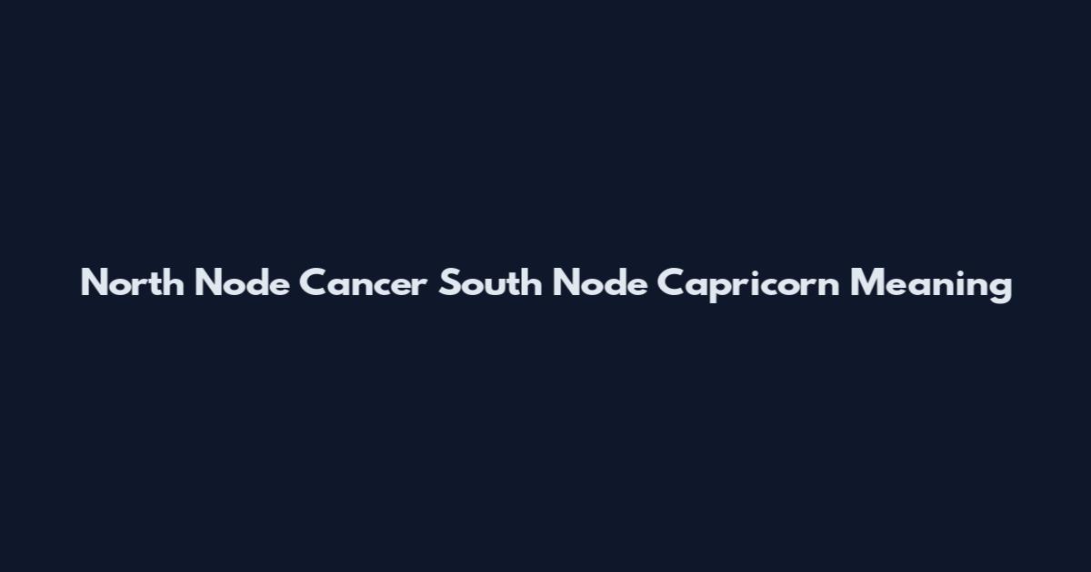 North Node Cancer South Node Capricorn Meaning