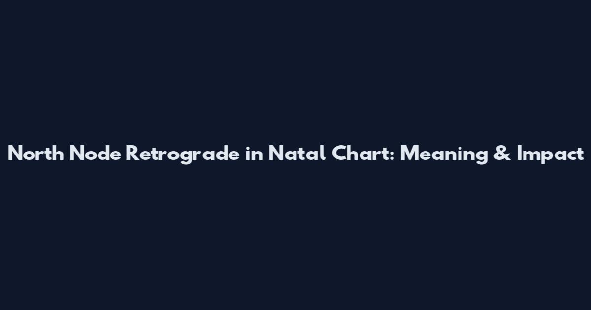 North Node Retrograde in Natal Chart: Meaning & Impact