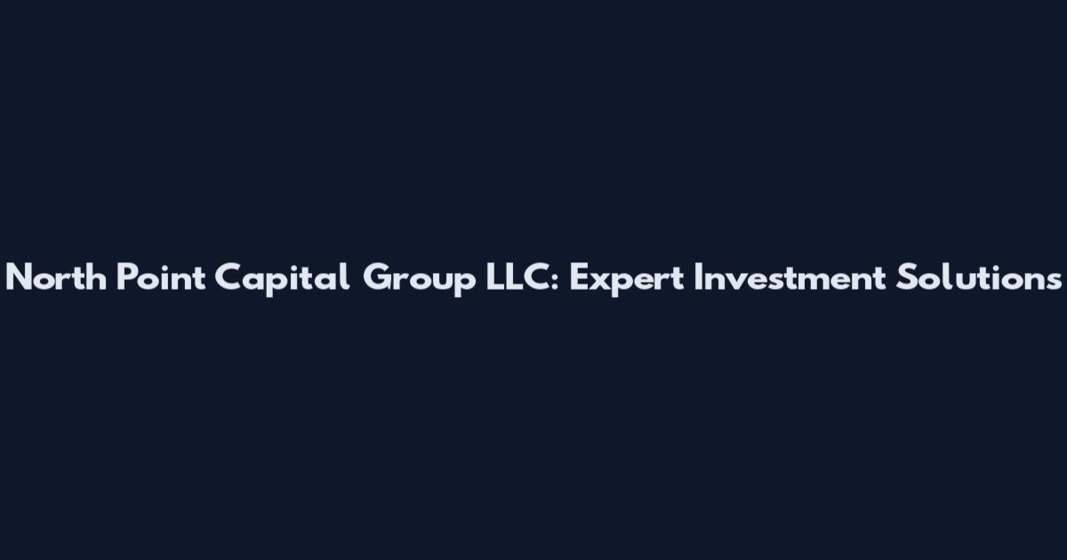 North Point Capital Group LLC: Expert Investment Solutions