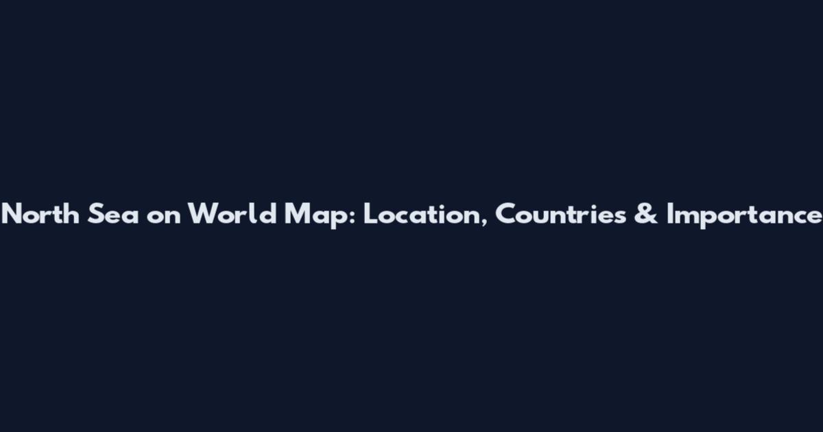 North Sea on World Map: Location, Countries & Importance