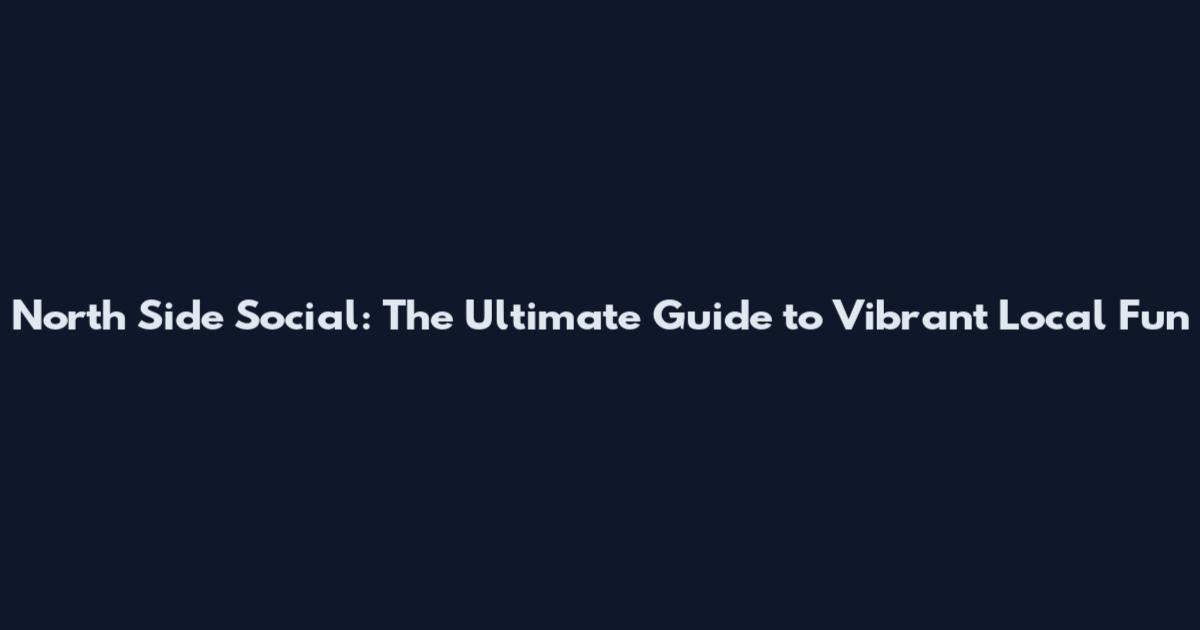 North Side Social: The Ultimate Guide to Vibrant Local Fun