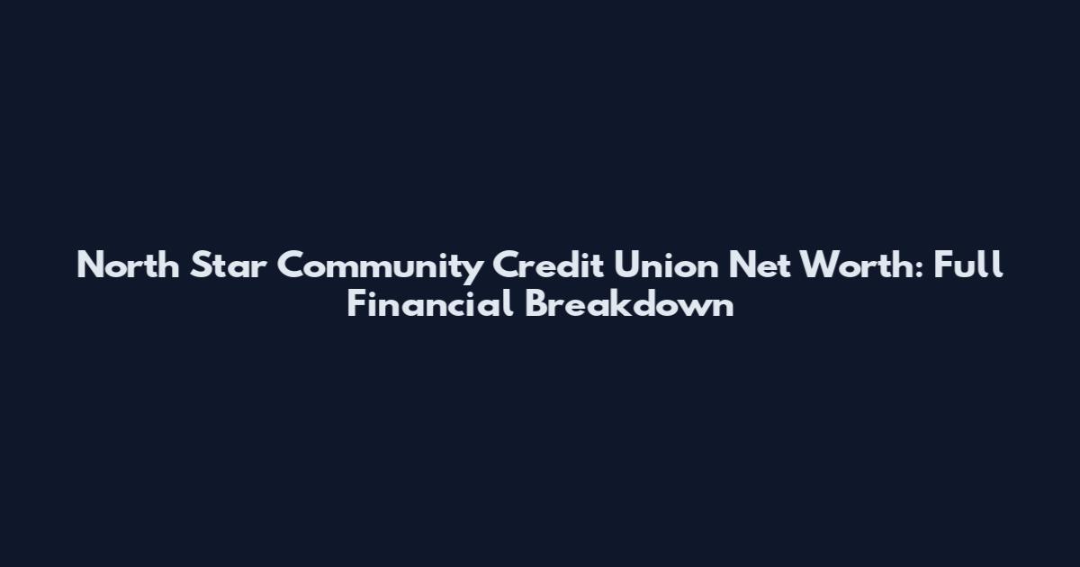 North Star Community Credit Union Net Worth: Full Financial Breakdown