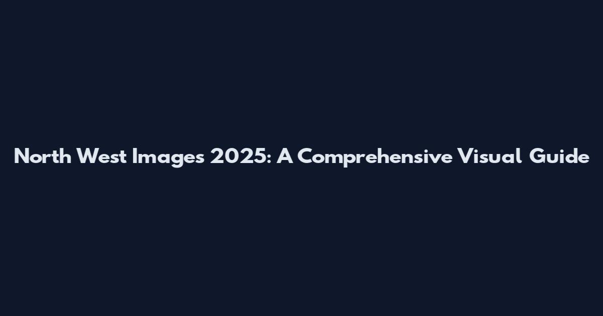 North West Images 2025: A Comprehensive Visual Guide