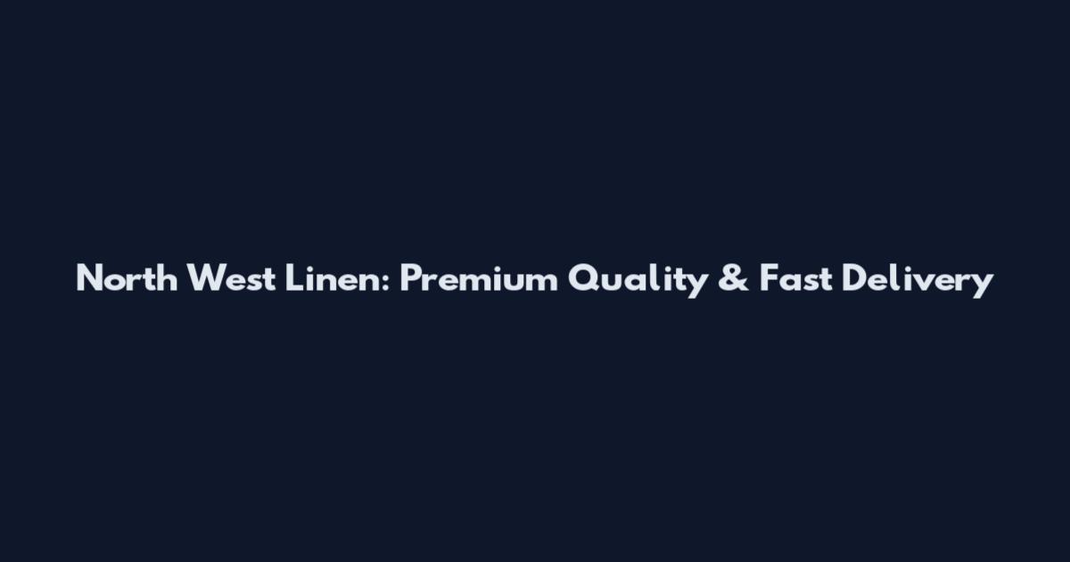 North West Linen: Premium Quality & Fast Delivery