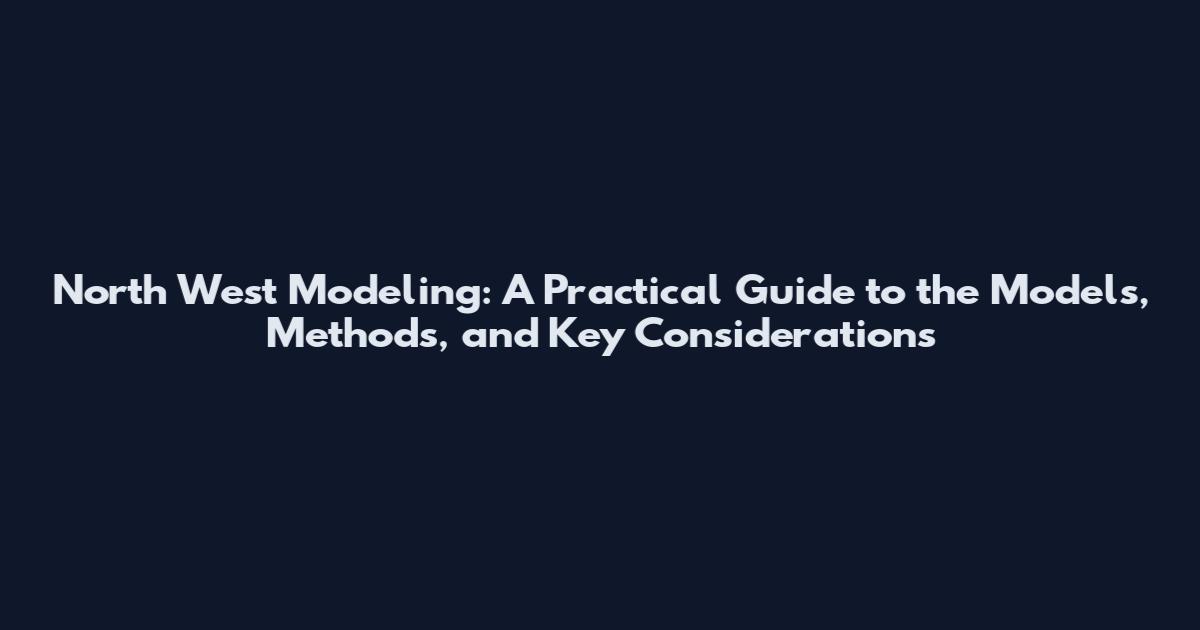 North West Modeling: A Practical Guide to the Models, Methods, and Key Considerations