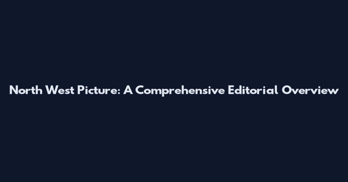 North West Picture: A Comprehensive Editorial Overview