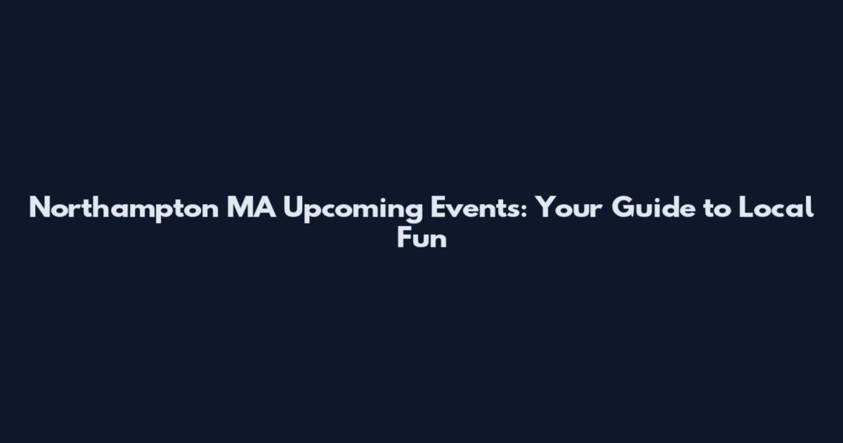 Northampton MA Upcoming Events: Your Guide to Local Fun